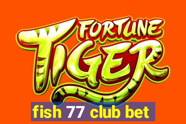 fish 77 club bet